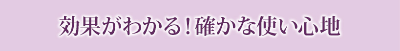 効果がわかる！確かな使い心地