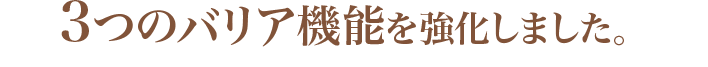 3つのバリア機能を強化しました。