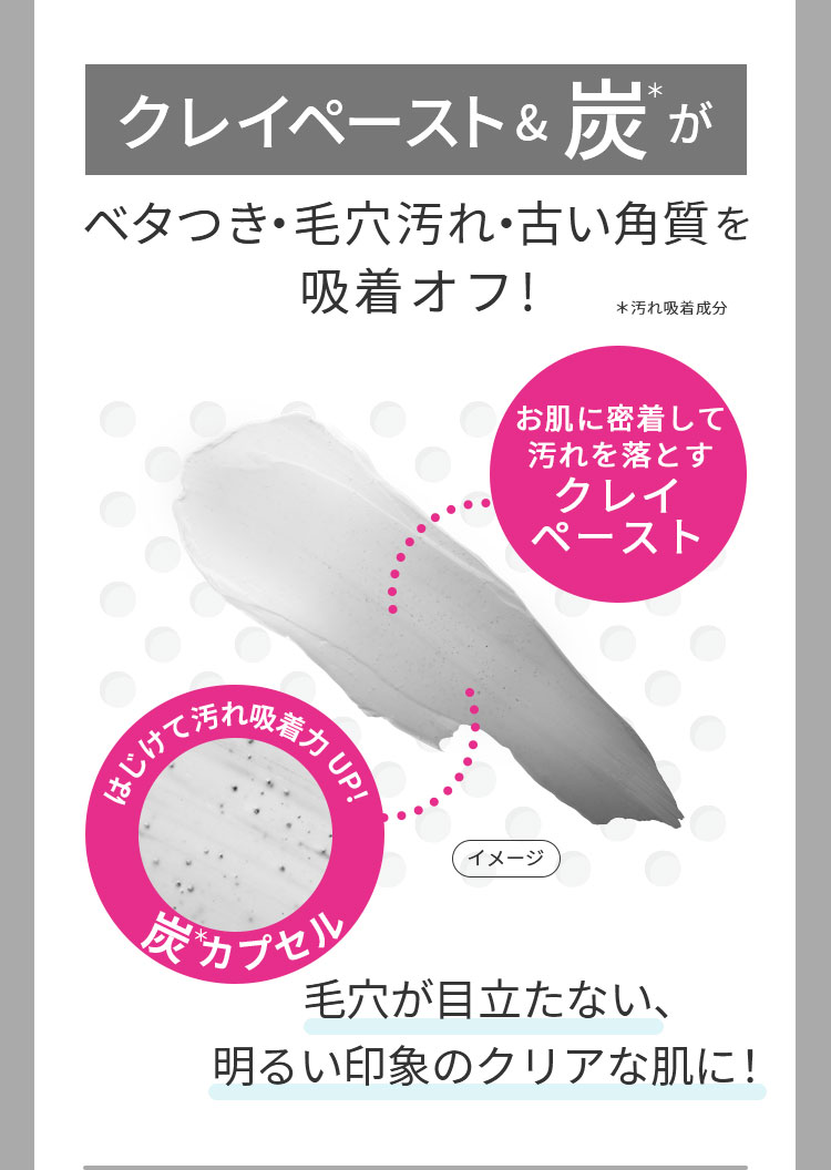 クレイペーストと炭が、ベタつき・毛穴汚れ・古い角質を吸着オフ!