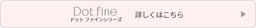 ドットファインシリーズ詳しくはこちら