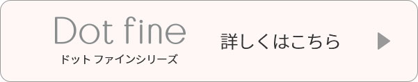 ドットファインシリーズ詳しくはこちら