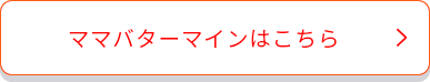 ママバターマインはこちら