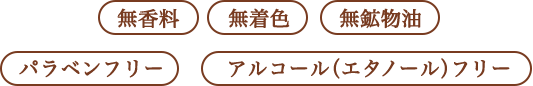 無香料、無着色、無鉱物油、弱酸性、パラベンフリー、アルコール（エタノール）フリー