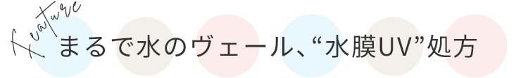 まるで水のヴェール、 “水膜UV”処方