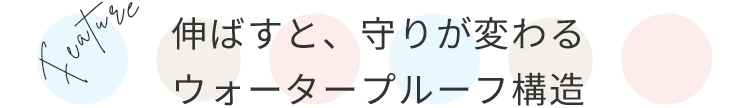  “伸ばすと、守りが変わる ウォータープルーフ構造