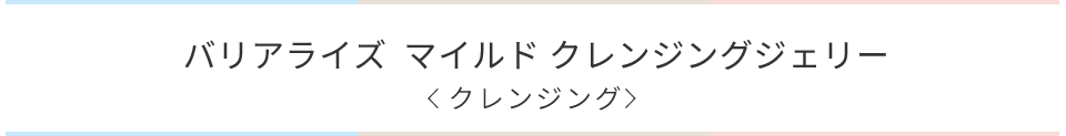 バリアライズマイルドクレンジングジェリー