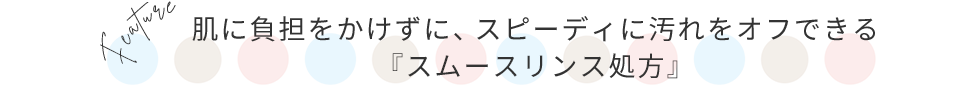 肌に負担をかけずにスピーディーに汚れをオフできる「スムースリンス処方」