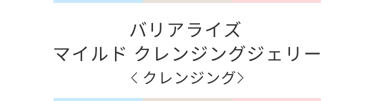 バリアライズマイルドクレンジングジェリー