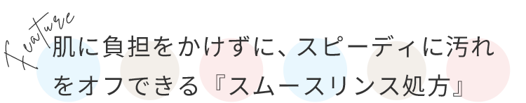 肌に負担をかけずにスピーディーに汚れをオフできる「スムースリンス処方」