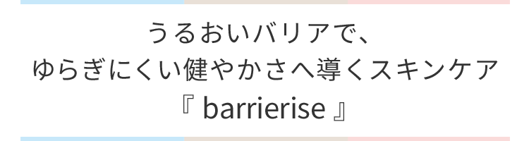 うるおいバリアでゆるぎにくい健やかさへ導くスキンケア、バリアライズ