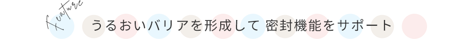 うるおいバリアを形成して密封機能をサポート