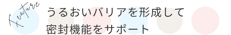 うるおいバリアを形成して密封機能をサポート