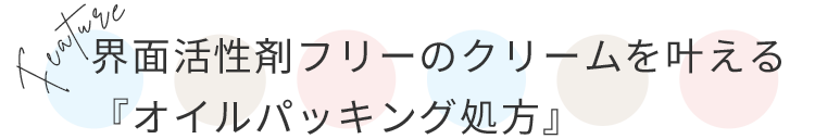 界面活性剤フリーのクリームを叶える
『オイルパッキング処方』