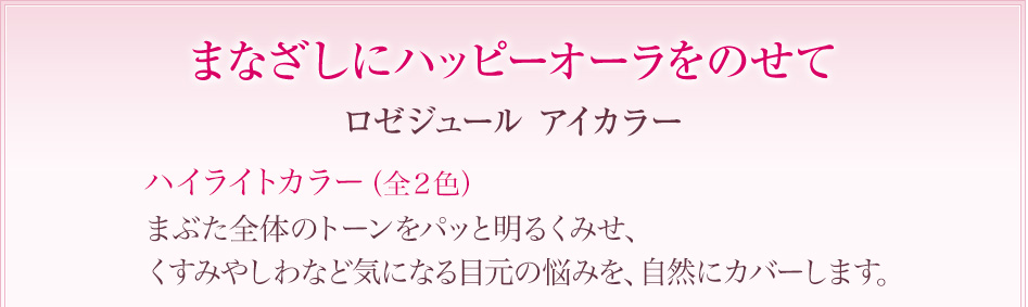 まなざしにハッピーオーラをのせて ロゼジュール アイカラー