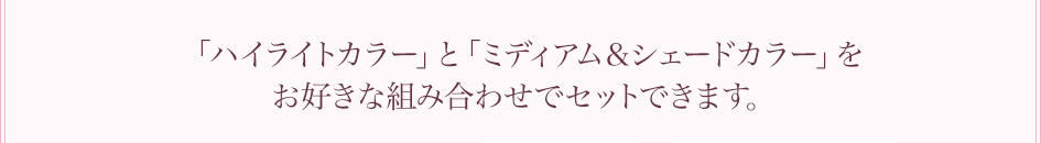 「ハイライトカラー」と「ミディアム＆シェードカラー」をお好きな組み合わせでセットできます。