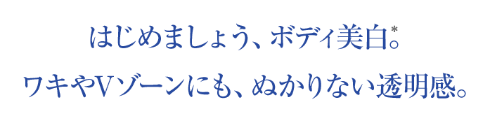 はじめましょう、ボディ美白。ワキやVゾーンにも、ぬかりない透明感。