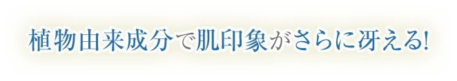 植物由来成分で肌印象がさらに冴える!