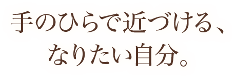 手のひらで近づける、なりたい自分。