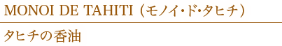  MONOI DE TAHITI （モノイ・ド・タヒチ）タヒチの香油