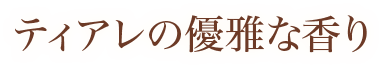 ティアレの優雅な香り