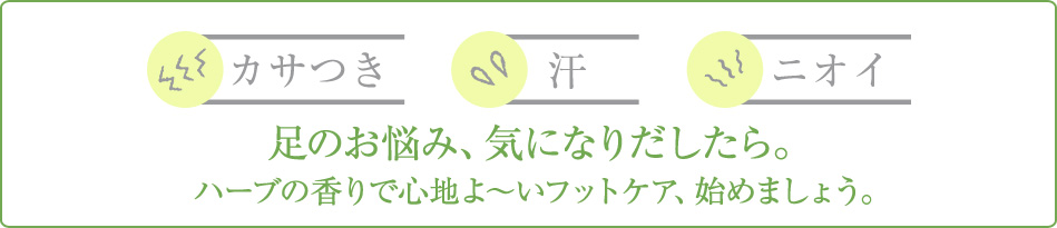 足のお悩み、気になりだしたら。ハーブの香りで心地よ～いフットケア、始めましょう。