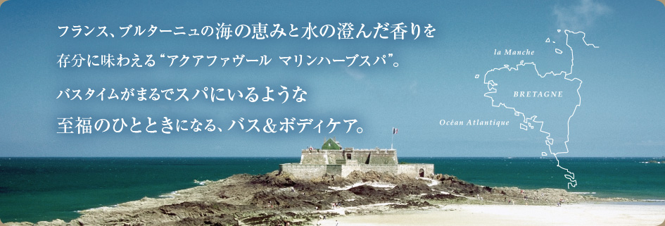フランス、ブルターニュの海の恵みと水の澄んだ香りを存分に味わえる“アクアファヴール マリンハーブスパ”。バスタイムがまるでスパにいるような至福のひとときになる、バス＆ボディケア。
