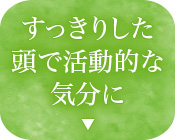 すっきりした頭で活動的な気分に