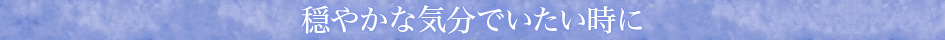 穏やかな気分でいたい時に