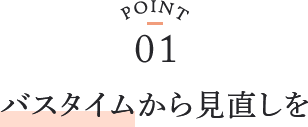 point01 バスタイムから見直しを