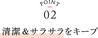 point02 清潔＆サラサラをキープ