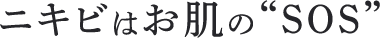ニキビはお肌の“SOS”