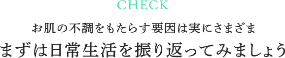 お肌の不調をもたらす要因は実にさまざま まずは日常生活を振り返ってみましょう