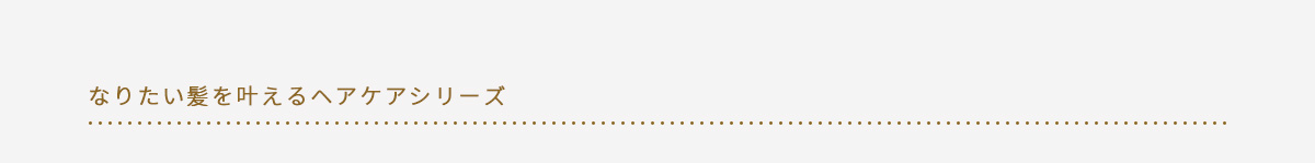 なりたい髪を叶えるヘアケアシリーズ