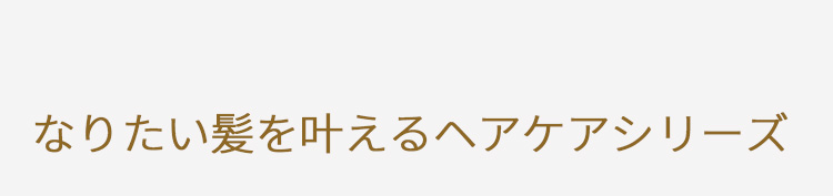 なりたい髪を叶えるヘアケアシリーズ