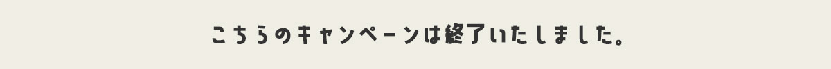 キャンペーンは終了いたしました